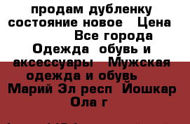 продам дубленку состояние новое › Цена ­ 6 000 - Все города Одежда, обувь и аксессуары » Мужская одежда и обувь   . Марий Эл респ.,Йошкар-Ола г.